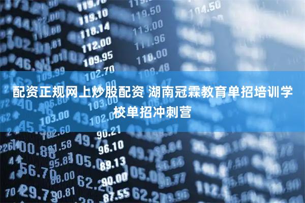 配资正规网上炒股配资 湖南冠霖教育单招培训学校单招冲刺营