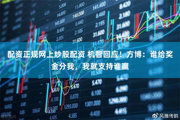 配资正规网上炒股配资 机智回应！方博：谁给奖金分我，我就支持谁赢