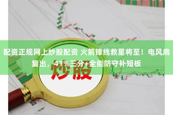 配资正规网上炒股配资 火箭锋线救星将至！电风扇复出，41%三分+全能防守补短板