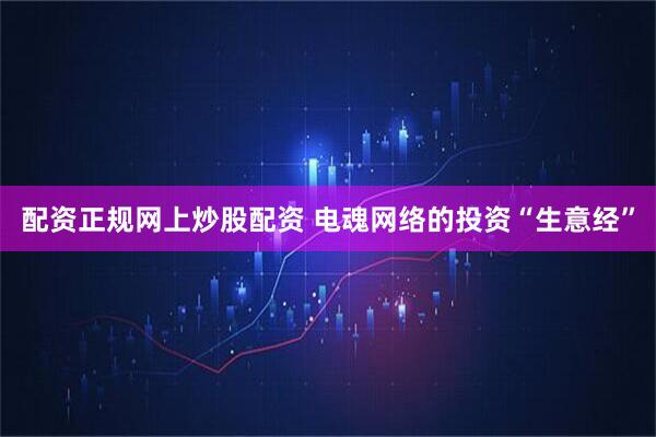 配资正规网上炒股配资 电魂网络的投资“生意经”