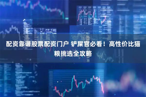 配资靠谱股票配资门户 铲屎官必看！高性价比猫粮挑选全攻略
