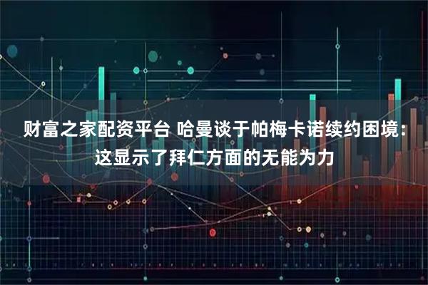 财富之家配资平台 哈曼谈于帕梅卡诺续约困境：这显示了拜仁方面的无能为力