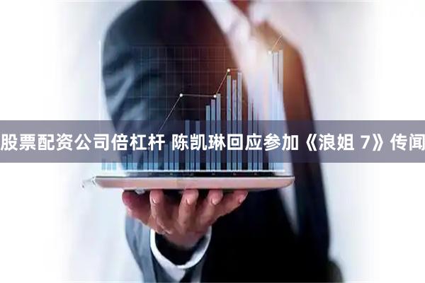 股票配资公司倍杠杆 陈凯琳回应参加《浪姐 7》传闻