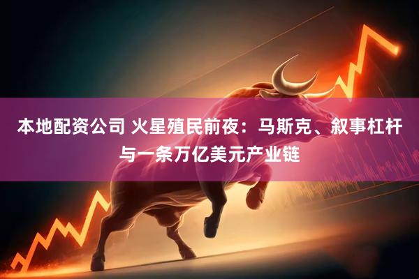 本地配资公司 火星殖民前夜：马斯克、叙事杠杆与一条万亿美元产业链
