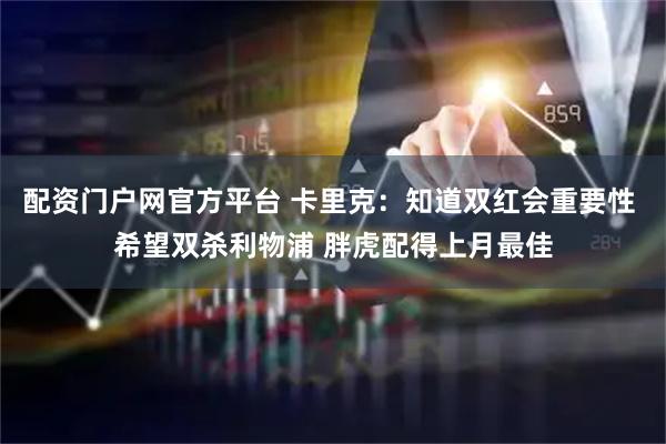 配资门户网官方平台 卡里克：知道双红会重要性 希望双杀利物浦 胖虎配得上月最佳